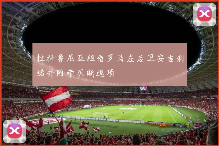 拉科鲁尼亚租借罗马左后卫安吉利诺并附带买断选项