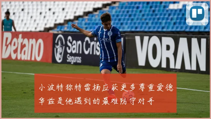 小波特称特雷杨应获更多尊重爱德华兹是他遇到的最难防守对手